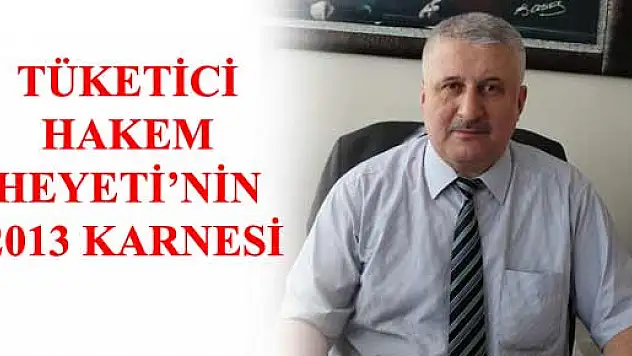 Tüketici Hakem Heyeti 2013 Yılını hareketli geçti