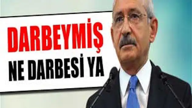 Kılıçdaroğlu: Darbeymiş, ne darbesi ya