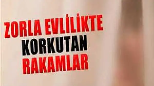 Zorla evlilikte korkutan rakamlar