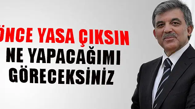 Gül: Önce yasa çıksın, ne yapacağımı göreceksiniz