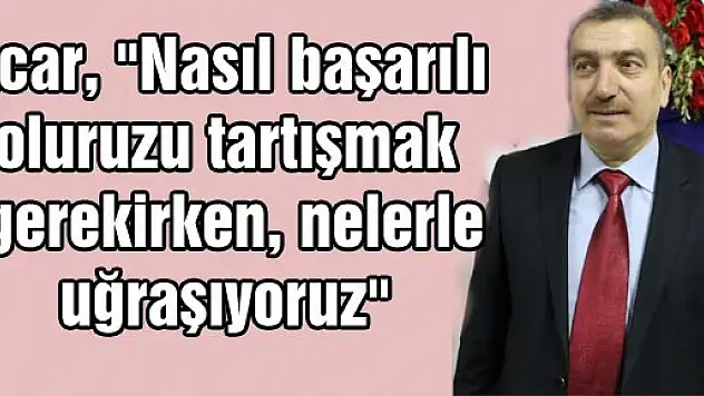 Acar, 'Nasıl başarılı oluruzu tartışmak gerekirken, nelerle uğraşıyoruz'