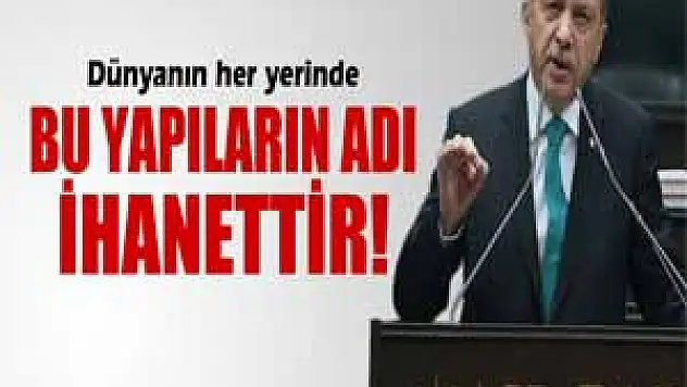 Başbakan Erdoğan: 'Dünyanın her yerinde bu yapıların adı ihanettir'