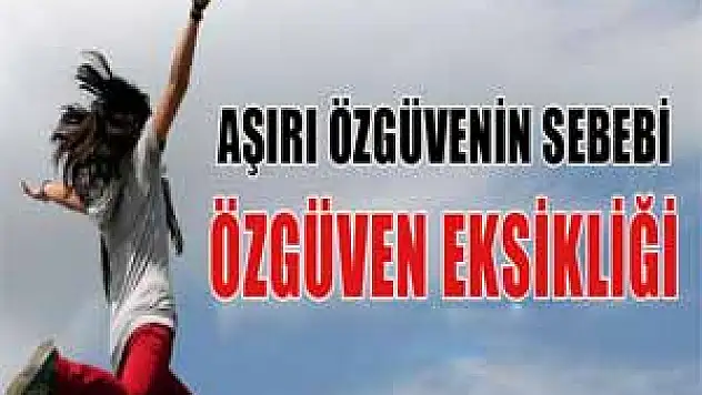 Aşırı özgüvenin sebebi de özgüven eksikliği