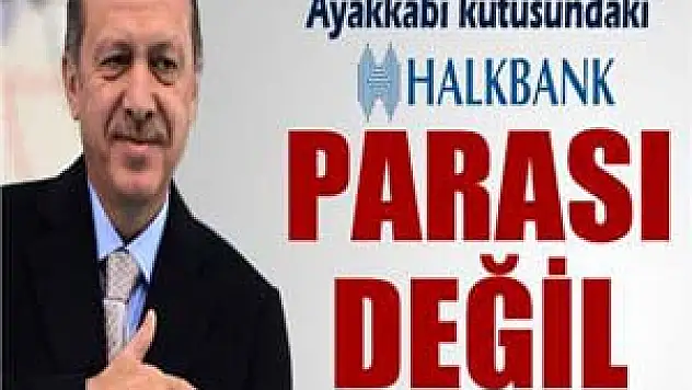 Başbakan Erdoğan: 'Ayakkabı kutusundaki Halkbank parası değil'