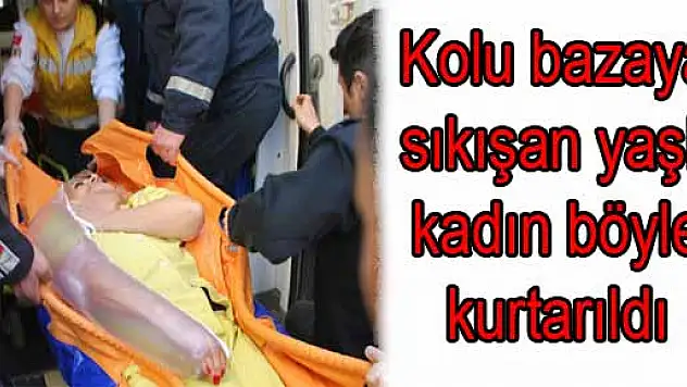 Kolu bazaya sıkışan yaşlı kadın böyle kurtarıldı