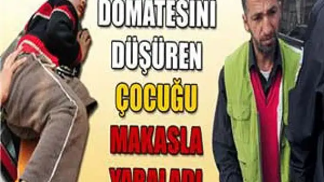 Domatesini düşüren çocuğu makasla yaraladı 