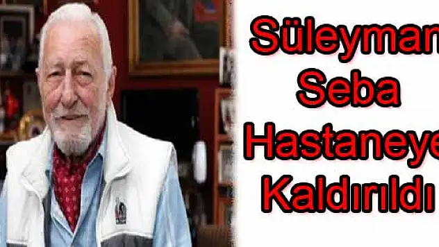 Süleyman Seba Hastaneye Kaldırıldı