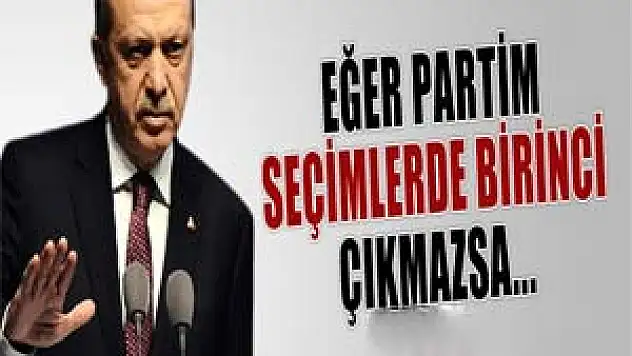 Başbakan Erdoğan:'Eğer partim seçimlerden birinci çıkmazsa...'