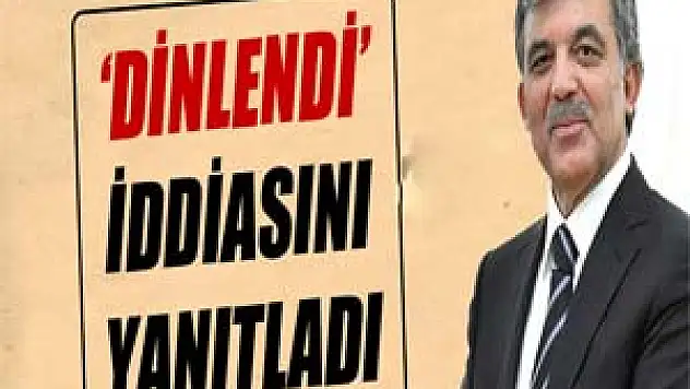 Gül'den 'dinlendi' iddiasına yanıt