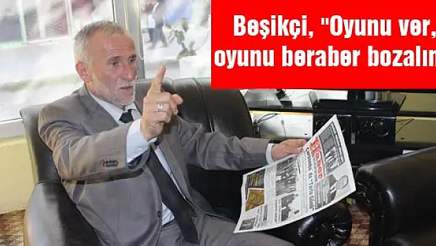 Beşikçi, 'Oyunu ver, oyunu beraber bozalım'