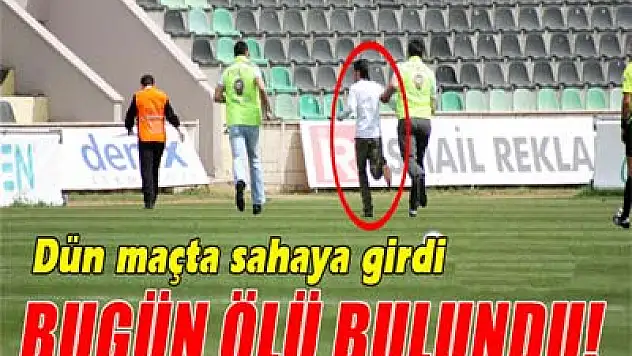 Dün maçta sahaya giren şahıs ölü bulundu