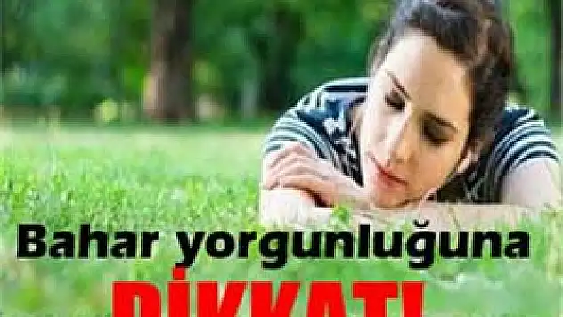 Bahar yorgunluğuna dikkat!
