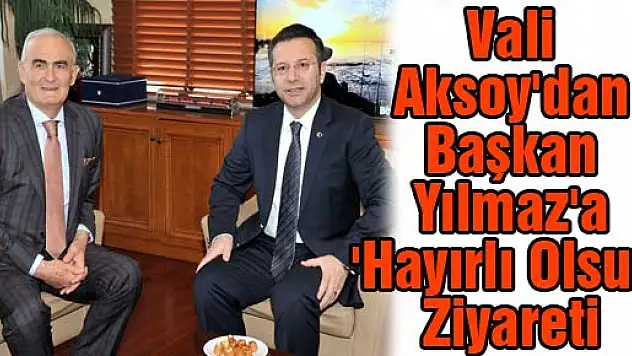 Vali Aksoy'dan Başkan Yılmaz'a 'Hayırlı Olsun' Ziyareti