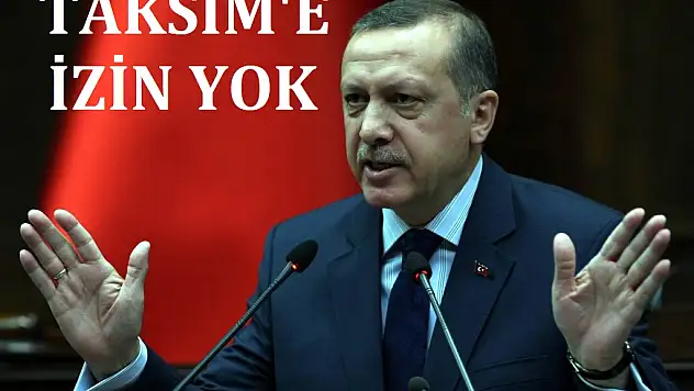 Başbakan Erdoğan açıkladı: Taksim'e izin yok