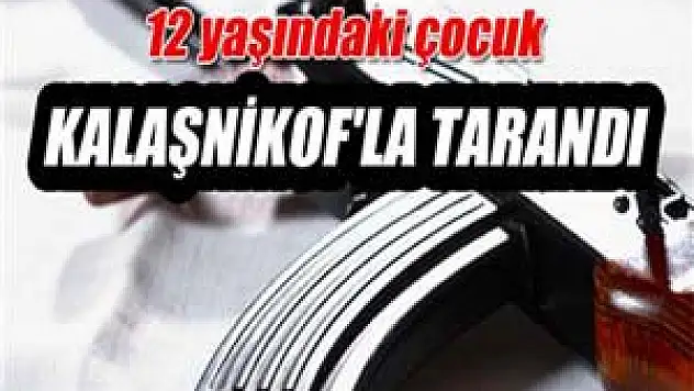 12 yaşındaki çocuk Kalaşnikof'la tarandı