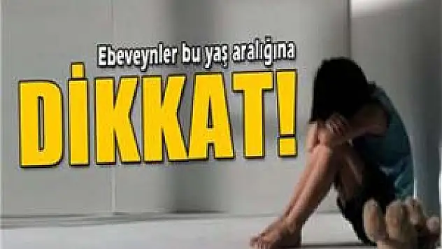 Ebeveynler bu yaş aralığına dikkat