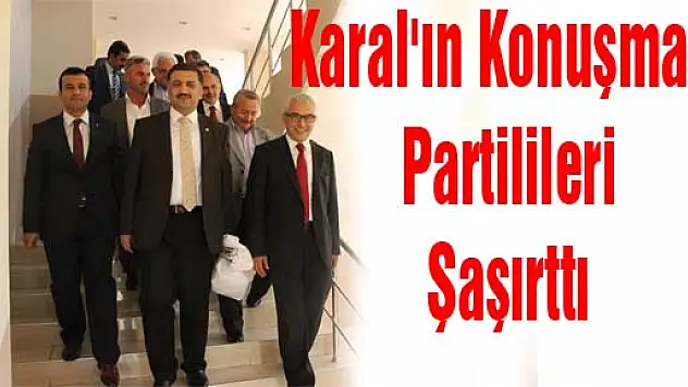 Karal'ın konuşması partilileri şaşırttı