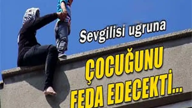 Sevgilisi uğruna çocuğunu feda edecekti...