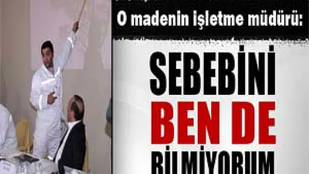 O madenin işletme müdürü: 'Sebebini ben de bilmiyorum'