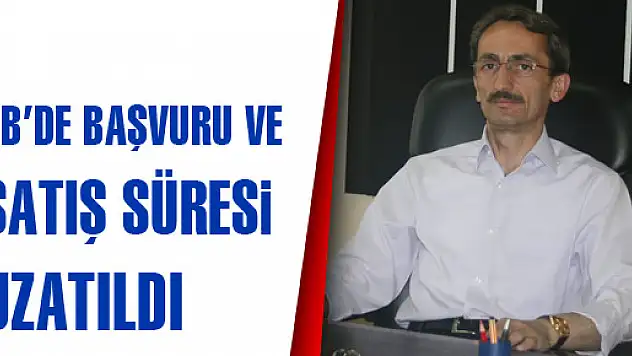 2/B'DE BAŞVURU VE SATIŞ SÜRESİ UZATILDI