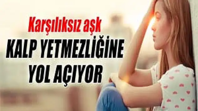 Karşılıksız aşk kalp yetmezliğine yol açabilir