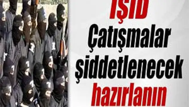 IŞİD: 'Çatışmalar şiddetlenecek, hazırlanın'