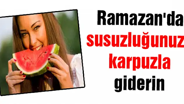 Ramazan'da susuzluğunuzu karpuzla giderin