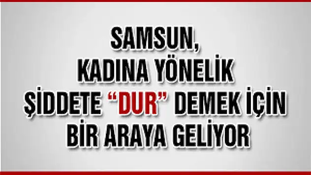 Samsun, Kadına Yönelik Şiddete 'Dur' Demek İçin Bir Araya Geliyor