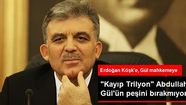 'Kayıp Trilyon' Abdullah Gül'ün Peşini Bırakmıyor
