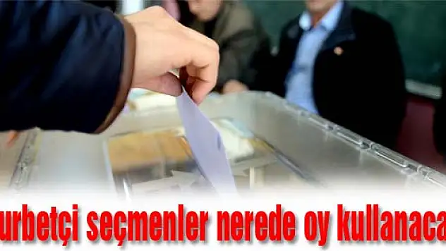 Gurbetçi seçmenler nerede oy kullanacak?