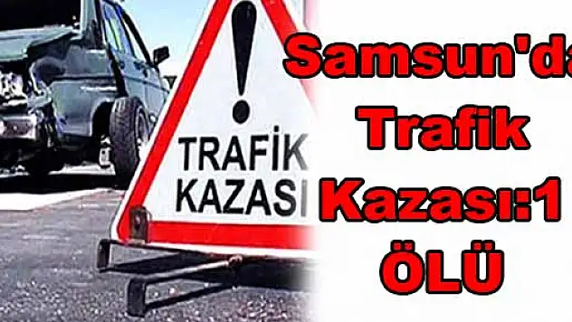  Samsun'da Trafik Kazası:1 ÖLÜ