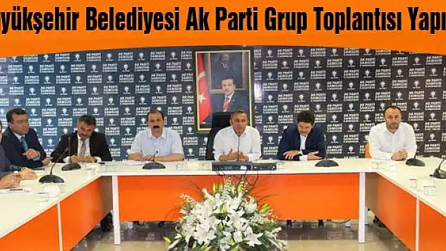 Büyükşehir Belediyesi Ak Parti Grup Toplantısı Yapıldı