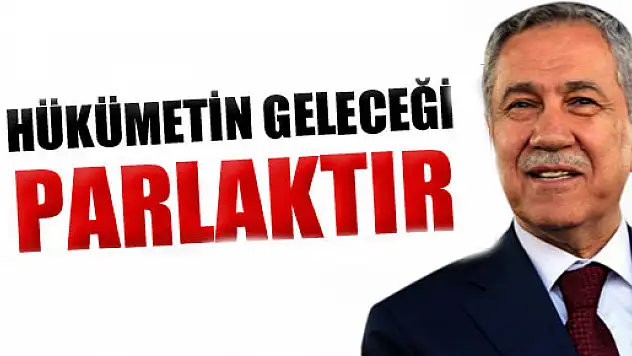 Bülent Arınç: Hükümetin geleceği vardır ve parlaktır