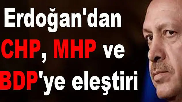 Erdoğan'dan CHP, MHP ve BDP'ye eleştiri