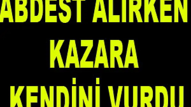 ABDEST ALIRKEN KAZARA KENDİNİ VURDU