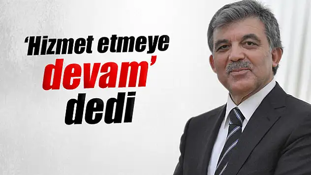 Gül: 'Milletime hizmet etmeye devam edeceğim'
