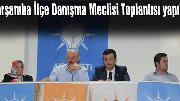Çarşamba İlçe Danışma Meclisi Toplantısı yapıldı