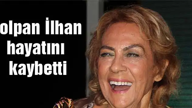 Çolpan İlhan hayatını kaybetti
