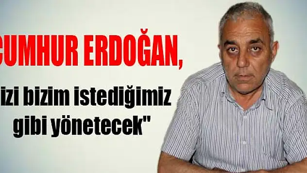 Cumhur Erdoğan, bizi bizim istediğimiz gibi yönetecek'