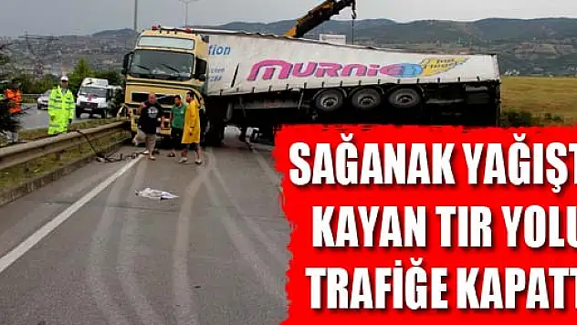 SAĞANAK YAĞIŞTA KAYAN TIR YOLU TRAFİĞE KAPATTI