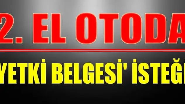 2. EL OTODA 'YETKİ BELGESİ' İSTEĞİ