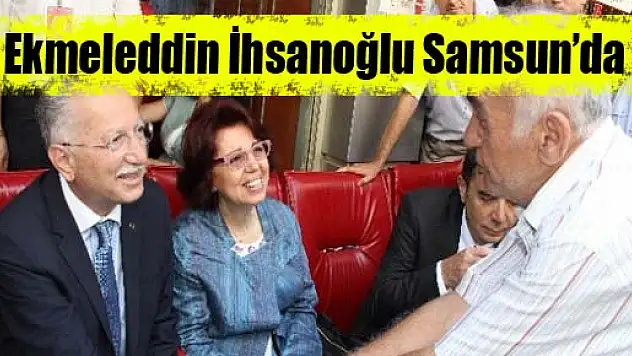 Ekmeleddin İhsanoğlu Samsun'da