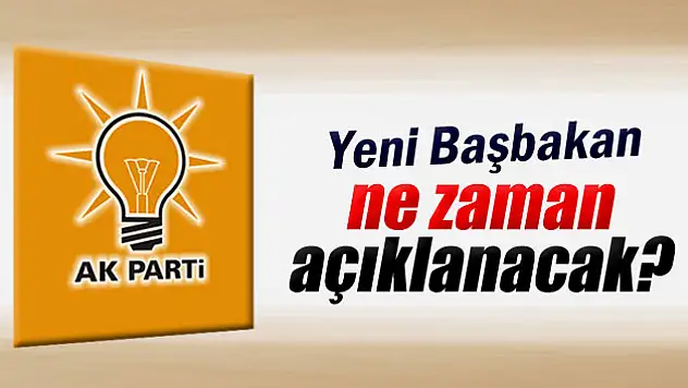 Yeni Başbakan ne zaman açıklanacak?