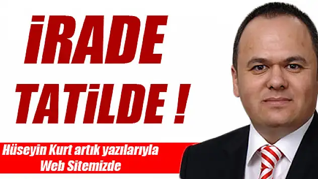 İRADE TATİLDE!..
