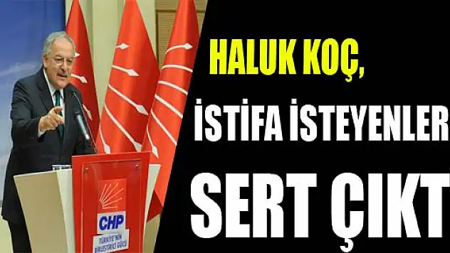 HALUK KOÇ, İSTİFA İSTEYENLERE SERT ÇIKTI