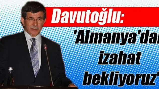 Davutoğlu: 'Almanya'dan izahat bekliyoruz'