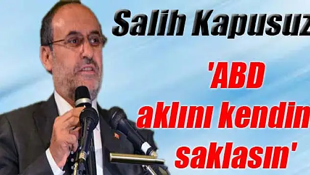 Salih Kapusuz: 'ABD aklını kendine saklasın'