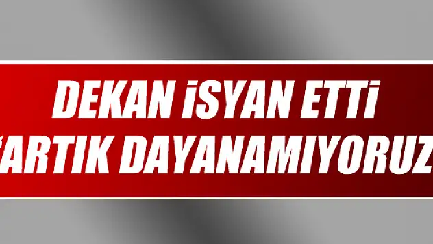 Dekan: 'Artık Dayanamıyoruz'