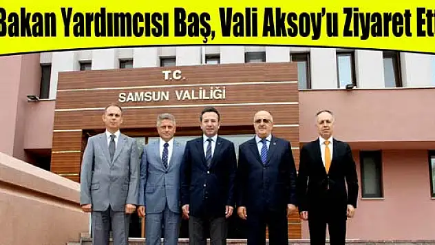 Bakan Yardımcısı Baş, Vali Aksoy'u Ziyaret Etti