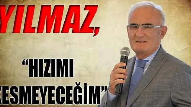 YILMAZ, 'HIZIMI KESMEYECEĞİM'